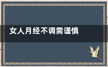 女人月经不调需谨慎 易使视力下降(女人月经不调需要补什么)